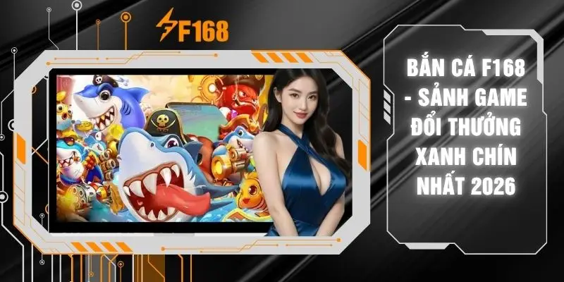 Bắn Cá F168 - Sảnh Game Đổi Thưởng Xanh Chín Nhất 2026