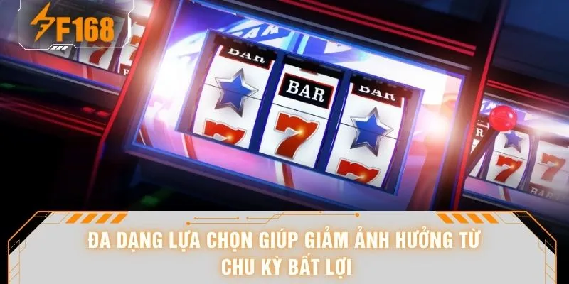 Đa dạng lựa chọn giúp giảm ảnh hưởng từ chu kỳ bất lợi