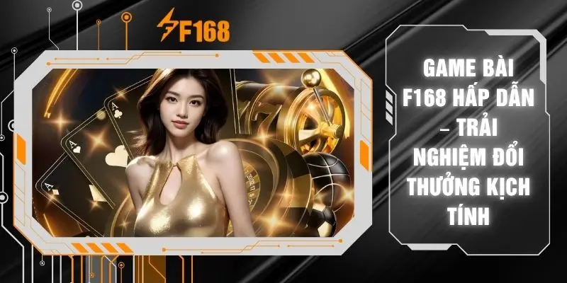 Game Bài F168 Hấp Dẫn – Trải Nghiệm Đổi Thưởng Kịch Tính