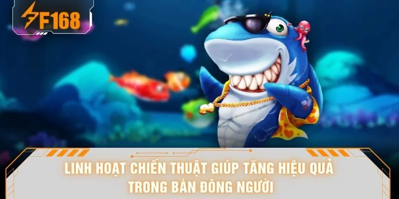 Linh hoạt chiến thuật giúp tăng hiệu quả trong bàn đông người